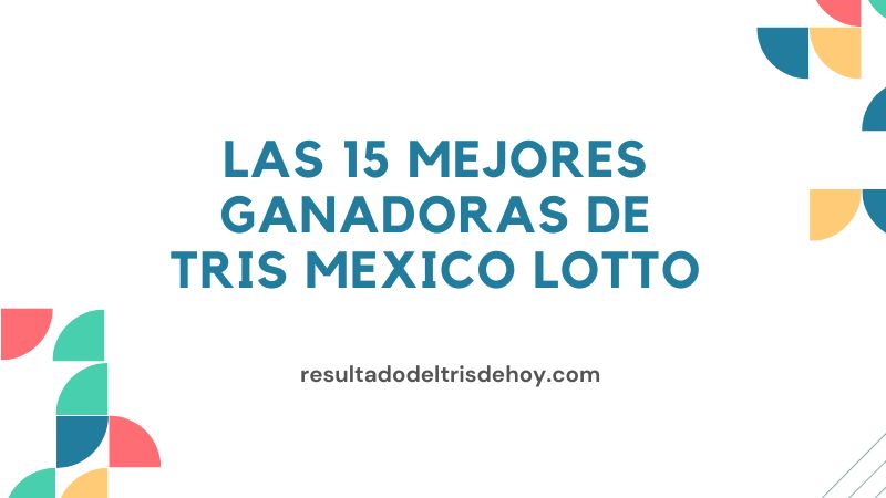 Las 15 mejores ganadoras de Tris Mexico Lotto